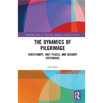 The Dynamics Of Pilgrimage Christianity, Holy Places, And Sensory Experience Routledge Studies In Pilgrimage, Religious Travel And Tourism - 1