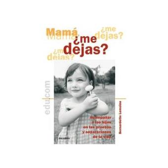 Mamá, ¿me dejas? : acompañar a los hijos en las pruebas y separaciones de la vida - 1