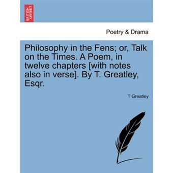 " Philosophy in the Fens; Or, Talk on the Times. a Poem, in Twelve Chapters [With Notes Also in Verse]. by T. Greatley, Esqr. - Paperback / softback - 2011" - 1
