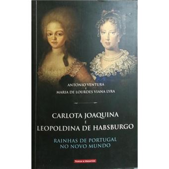 Carlota joaquim e leopoldina de habsburgo: rainhas de portugal no novo mundo. [1.ª edição] - 1