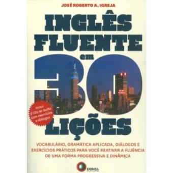 Inglãªs Fluente Em 30 Liã§Ãµes. Vocabulã¡Rio, Gramã¡Tica Aplicada, Diã¡Logos E Exercã­Cios Prã¡Ticos Para Vocãª Reativar A Fluãªncia De Uma Forma Progressiva E Dinã¢Mica - 1