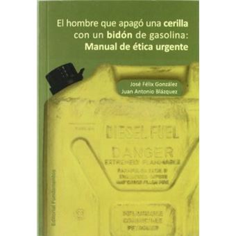 El hombre que apagó una cerilla con un bidón de gasolina : manual de ética urgente - 1