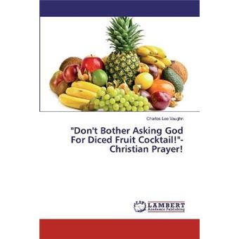 Don'T Bother Asking God For Diced Fruit Cocktailchristian Prayer - 1