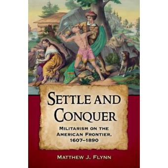Settle And Conquer Militarism On The American Frontier, 1607-1890 - 1