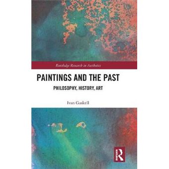 Paintings And The Past Philosophy, History, Art Routledge Research In Aesthetics - 1