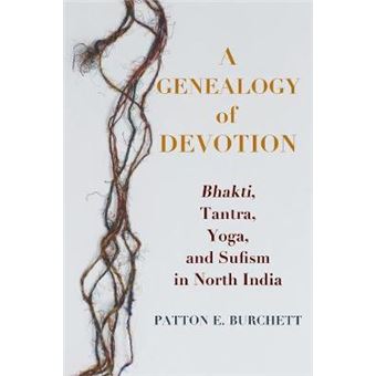 A Genealogy Of Devotion Bhakti, Tantra, Yoga, And Sufism In North India - 1