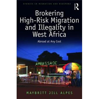 Brokering Highrisk Migration And Illegality In West Africa Abroad At Any Cost Studies In Migration And Diaspora - 1
