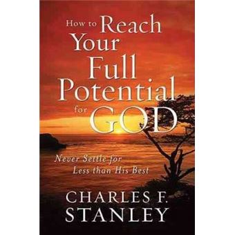 How to Reach Your Full Potential for God : Never Settle for Less than His Best - 1