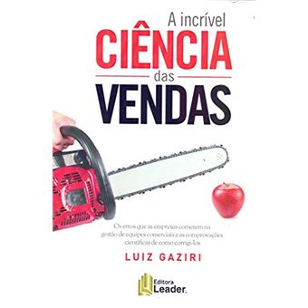 A Incrível Ciência das Vendas. Os Erros que as Empresas Cometem na Gestão de Equipes Comerciais e as Comprovações - 1