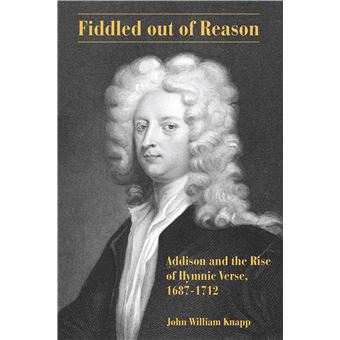 Fiddled Out Of Reason Addison And The Rise Of Hymnic Verse, 16871712 - 1