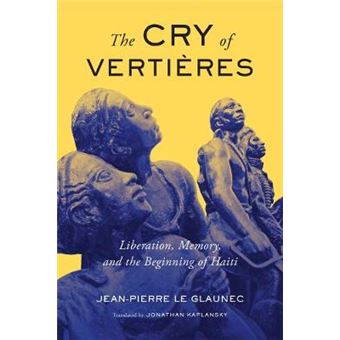 The Cry Of Vertieres Liberation, Memory, And The Beginning Of Haiti Mcgillqueen'S French Atlantic Worlds Series Mcgillqueen'S French Atlantic Worlds Series, 5 - 1
