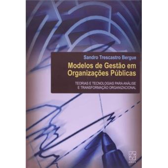 Modelos de Gestão em Organizações Públicas: Teorias e Tecnologias Para Análise e Transformação Organizacional - 1