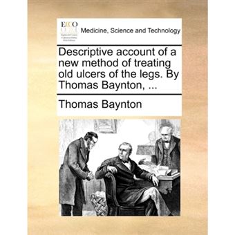 Descriptive Account of a New Method of Treating Old Ulcers of the Legs. by Thomas Baynton, ... - Paperback / softback - 2010 - 1