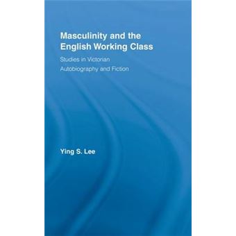 Masculinity and the English Working Class - Studies in Victorian Autobiography and Fiction - Hardback - 2007 - 1