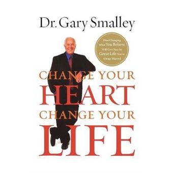 Change Your Heart, Change Your Life How Changing What You Believe Will Give You The Life You'Ve Always Wanted By Smalley, Garyauthorpaperback - 1