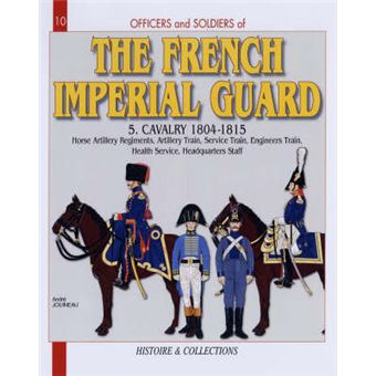 The French Imperial Guard - Horse Artillery Regiments, Artillery Train, Service Train, Engineers' Train, Health Service, HQ Staff - Paperback - 2007 - 1