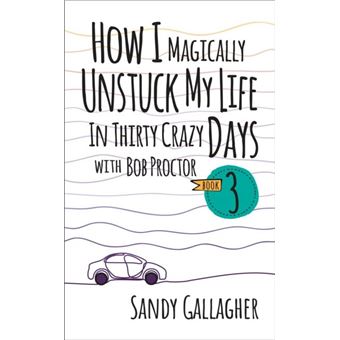 How I Magically Unstuck My Life In Thirty Crazy Days With Bob Proctor Book 3 - 1