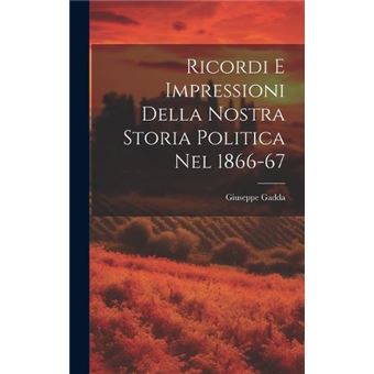 Ricordi E Impressioni Della Nostra Storia Politica Nel 186667 - 1