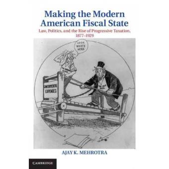 Making the Modern American Fiscal State - Law, Politics, and the Rise of Progressive Taxation, 1877-1929 - Hardback - 2013 - 1