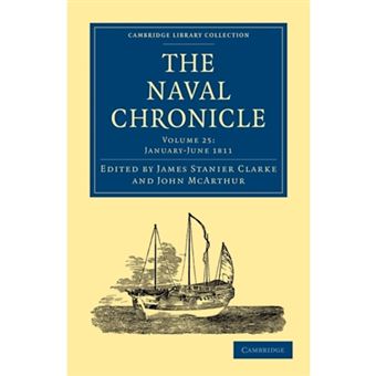 The Naval Chronicle: Volume 25, January-July 1811 - Containing a General and Biographical History of the Royal Navy of the United Kingdom with a Variety of Original Papers on Nautical Subjects - Paperback - 2010 - 1