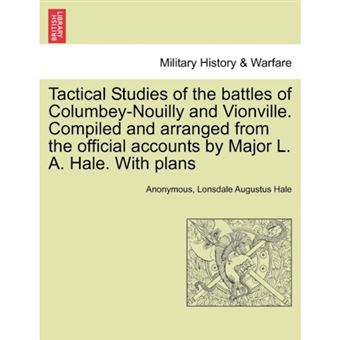 Tactical Studies of the Battles of Columbey-Nouilly and Vionville. Compiled and Arranged from the Official Accounts by Major L. A. Hale. with Plans - Paperback / softback - 2011 - 1
