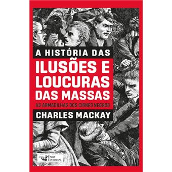 A História das Ilusões e Loucuras das Massas - as Armadilhas dos Cisnes Negros - 1