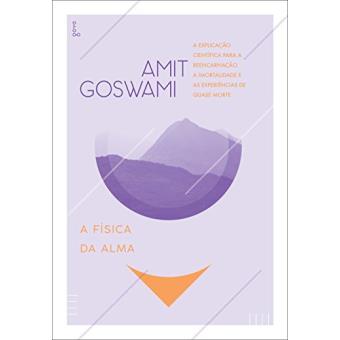 A Física da Alma. A Explicação Científica Para a Reencarnação, a Imortalidade e as Experiências de Quase Morte - 1