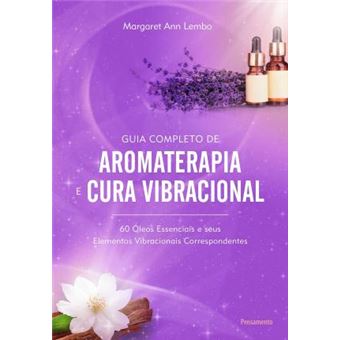 Guia Completo de Aromaterapia e Cura Vibracional: 60 Óleos Essenciais e seus Elementos Vibracionais Correspondentes - 1