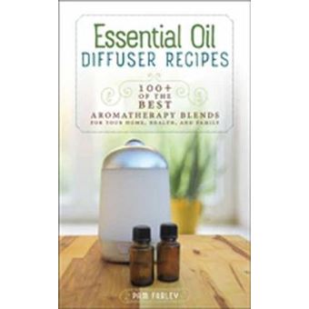 Essential Oil Diffuser Recipes: 100+ Of The Best Aromatherapy Blends For Your Home, Health, And Family - 1