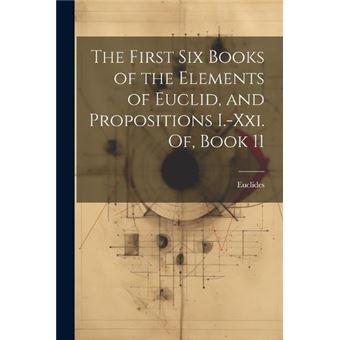 The First Six Books Of The Elements Of Euclid And Propositions I.Xxi. Of Book 11 - 1