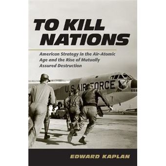 To Kill Nations : American Strategy in the Air-Atomic Age and the Rise of Mutually Assured Destruction - 1