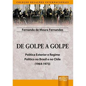 De Golpe A Golpe. Política Exterior E Regime Político No Brasil E No Chile (1964-1973) - 1