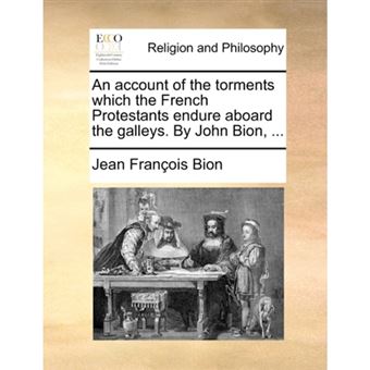 An Account of the Torments Which the French Protestants Endure Aboard the Galleys. by John Bion, ... - Paperback / softback - 2010 - 1