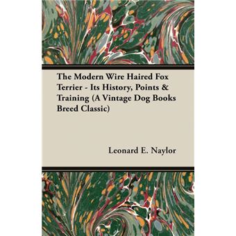 The Modern Wire Haired Fox Terrier - Its History, Points & Training (A Vintage Dog Books Breed Classic) - Paperback - 2005 - 1