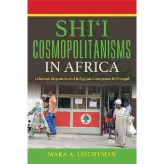 Shi'I Cosmopolitanisms In Africa Lebanese Migration And Religious Conversion In Senegal Public Cultures Of The Middle East And North Africa - 1