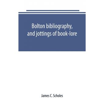 Bolton Bibliography, And Jottings Of Booklore, With Notes On Local Authors And Printers - 1