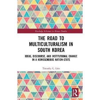 The Road To Multiculturalism In South Korea Ideas, Discourse, And Institutional Change In A Homogenous Nationstate Routledge Advances In Korean Studies - 1