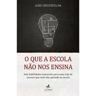 O Que A Escola Não Nos Ensina. Sete Habilidades Essenciais Para Uma Vida De Sucesso Que Você Não Aprende Na Escola - 1
