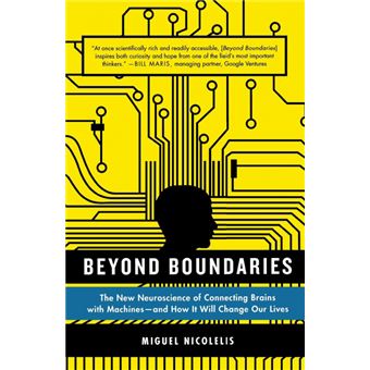 Beyond Boundaries : The New Neuroscience of Connecting Brains with Machines---and How It Will Change Our Lives - 1