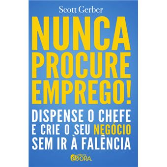 Nunca Procure Emprego! Dispense O Chefe E Crie Seu Negócio Sem Ir À Falência - 1