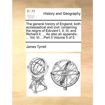 The general history of England, both ecclesiastical and civil: containing the reigns of Edvvard I, II, III, and Richard II. ... As also an appendix, . - Paperback - 2010 - 1