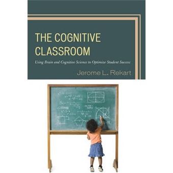 The Cognitive Classroom : Using Brain and Cognitive Science to Optimize Student Success - 1