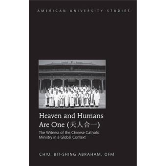 Heaven And Humans Are One The Witness Of The Chinese Catholic Ministry In A Global Context 344 American University Studies Series 7 Theology And Religion - 1