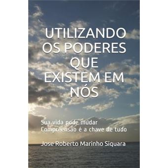 Utilizando os poderes que existem em nos : Nossa vida pode mudar, compreensao e a chave de tudo. - 1
