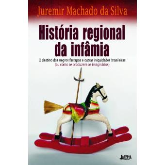 Historia Regional Da Infamia : O Destino DOS Negros Farrapos E Outras Iniquidades Brasileiras (Ou Como Se Produzem OS Imaginarios) - 1