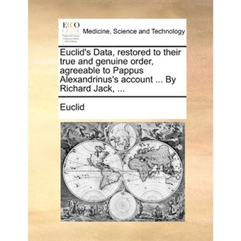 Euclid's Data, Restored to Their True and Genuine Order, Agreeable to Pappus Alexandrinus's Account ... by Richard Jack, ... - Paperback / softback - 2010 - 1