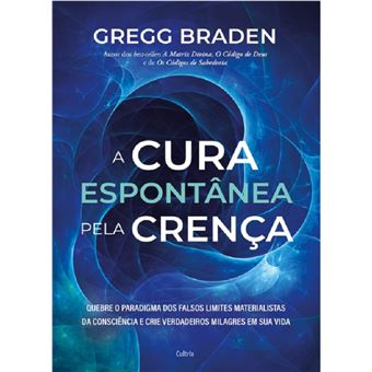 A cura espontânea pela crença: quebre o paradigma dos falsos limites materialistas da consciência e crie verdadeiros milagres em sua vida - 1