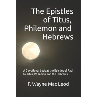 The Epistles Of Titus Philemon And Hebrews A Devotional Look At The Epistles Of Paul To Titus Philemon And The Hebrews By F. Wayne Mac Leod Other Book - 1