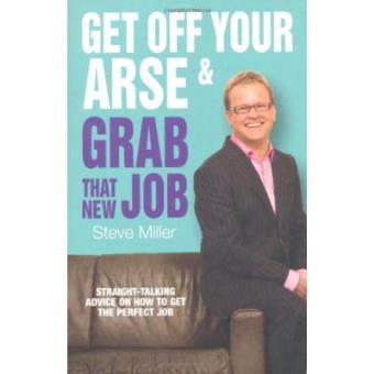 Get Off Your Arse and Grab That New Job - Straight-talking Advice on How to Get the Perfect Job - Paperback - 2009 - 1