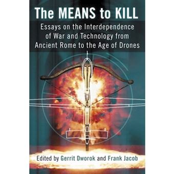The Means To Kill Essays On The Interdependence Of War And Technology From Ancient Rome To The Age Of Drones - 1